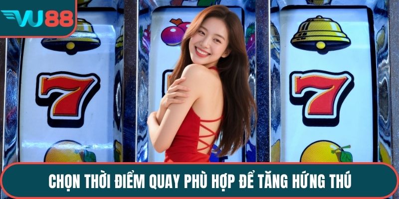 Chọn thời điểm quay phù hợp để tăng hứng thú