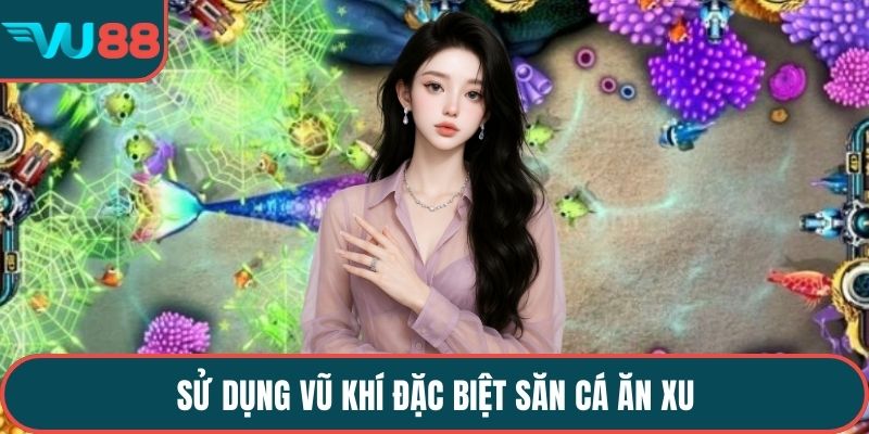 Sử dụng vũ khí đặc biệt săn cá ăn xu 